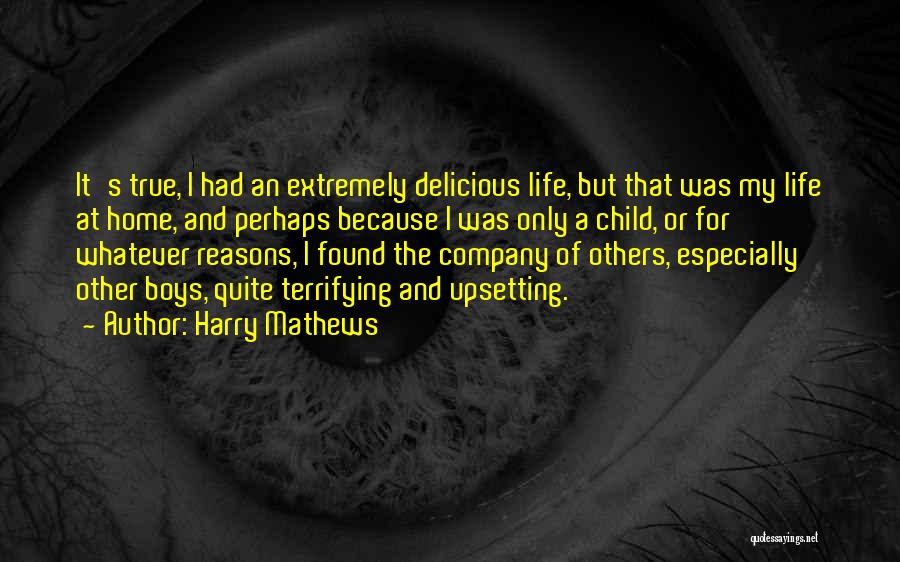 Harry Mathews Quotes: It's True, I Had An Extremely Delicious Life, But That Was My Life At Home, And Perhaps Because I Was