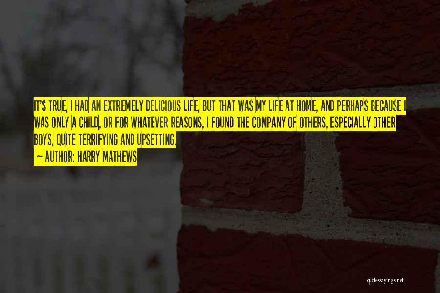 Harry Mathews Quotes: It's True, I Had An Extremely Delicious Life, But That Was My Life At Home, And Perhaps Because I Was