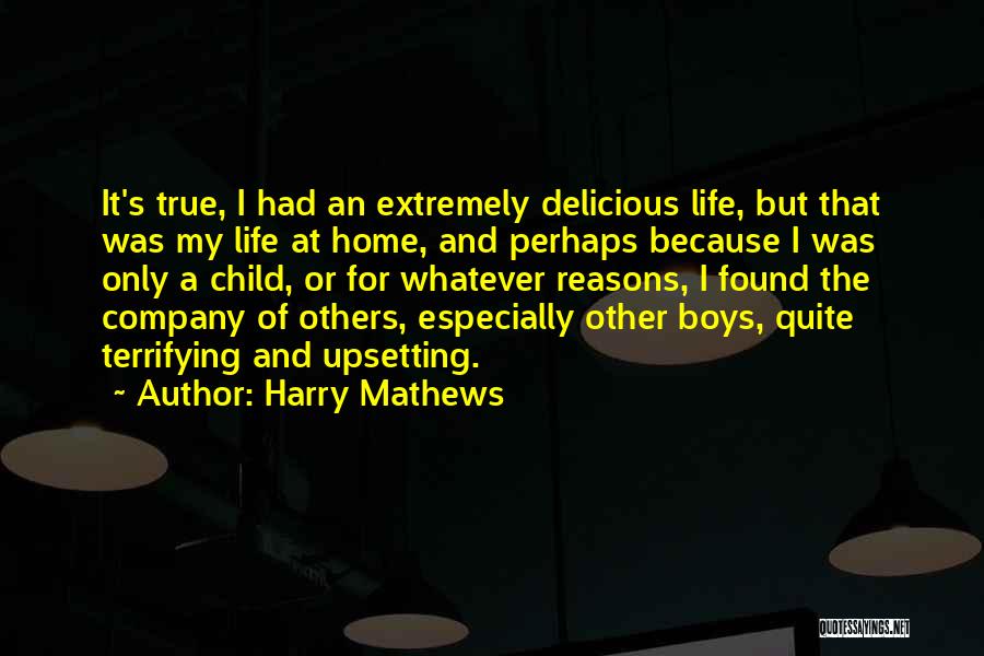 Harry Mathews Quotes: It's True, I Had An Extremely Delicious Life, But That Was My Life At Home, And Perhaps Because I Was