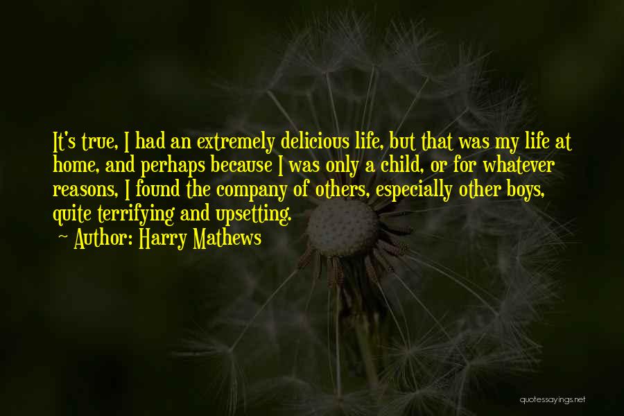 Harry Mathews Quotes: It's True, I Had An Extremely Delicious Life, But That Was My Life At Home, And Perhaps Because I Was