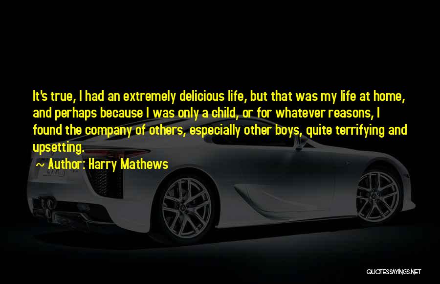 Harry Mathews Quotes: It's True, I Had An Extremely Delicious Life, But That Was My Life At Home, And Perhaps Because I Was