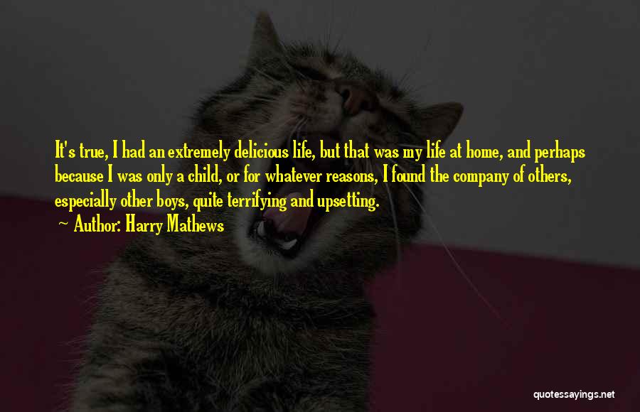 Harry Mathews Quotes: It's True, I Had An Extremely Delicious Life, But That Was My Life At Home, And Perhaps Because I Was