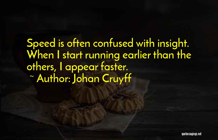 Johan Cruyff Quotes: Speed Is Often Confused With Insight. When I Start Running Earlier Than The Others, I Appear Faster.