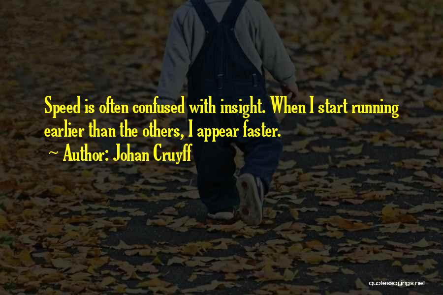 Johan Cruyff Quotes: Speed Is Often Confused With Insight. When I Start Running Earlier Than The Others, I Appear Faster.