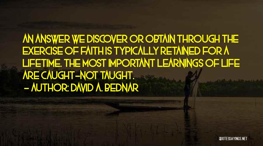 David A. Bednar Quotes: An Answer We Discover Or Obtain Through The Exercise Of Faith Is Typically Retained For A Lifetime. The Most Important