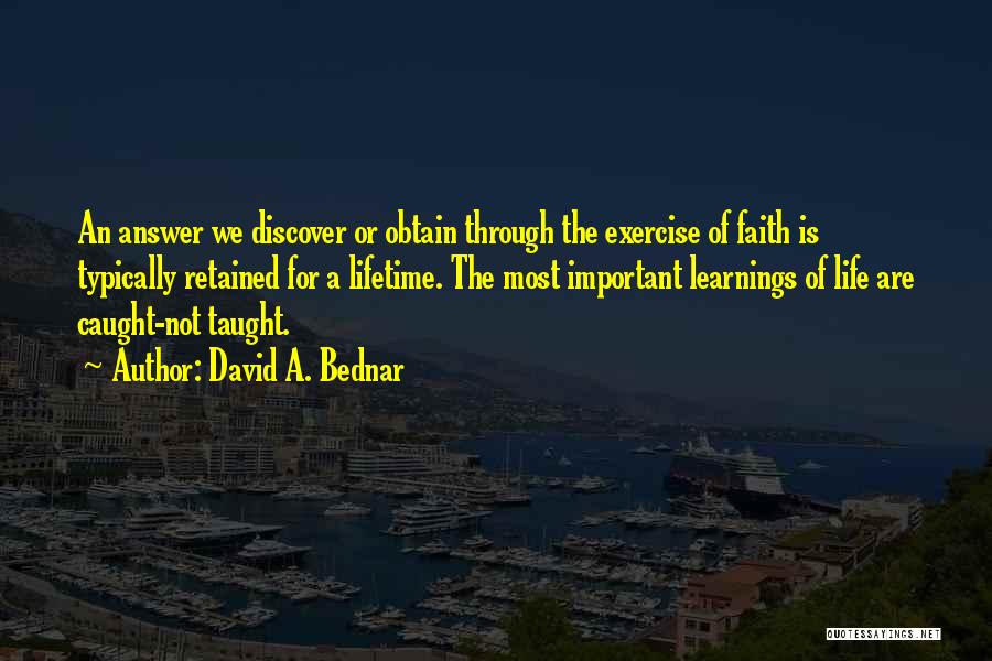 David A. Bednar Quotes: An Answer We Discover Or Obtain Through The Exercise Of Faith Is Typically Retained For A Lifetime. The Most Important