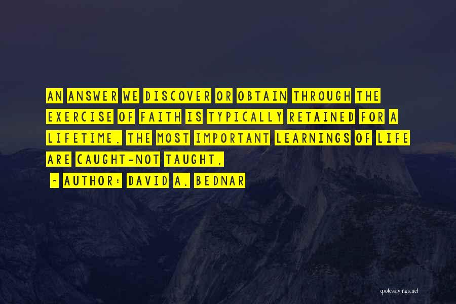 David A. Bednar Quotes: An Answer We Discover Or Obtain Through The Exercise Of Faith Is Typically Retained For A Lifetime. The Most Important