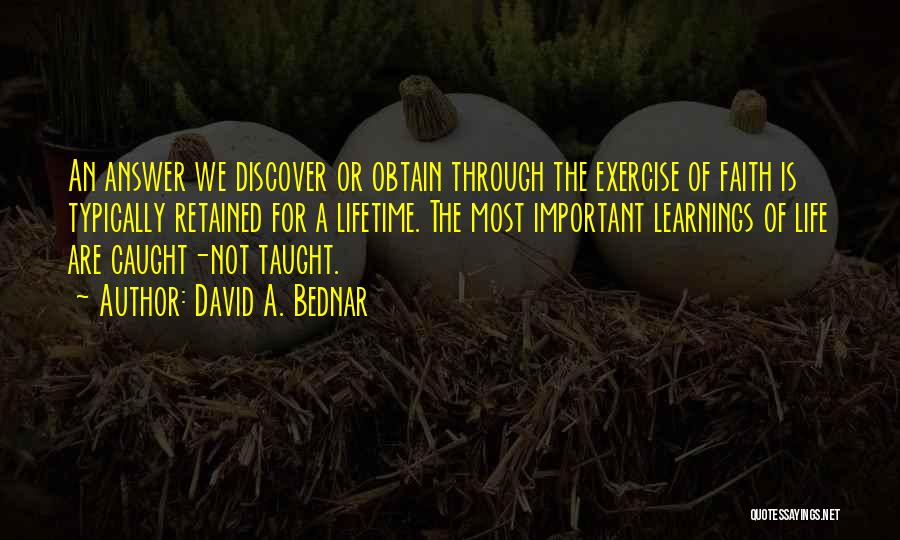 David A. Bednar Quotes: An Answer We Discover Or Obtain Through The Exercise Of Faith Is Typically Retained For A Lifetime. The Most Important