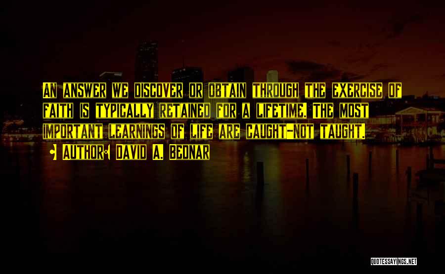 David A. Bednar Quotes: An Answer We Discover Or Obtain Through The Exercise Of Faith Is Typically Retained For A Lifetime. The Most Important