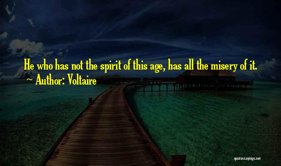 Voltaire Quotes: He Who Has Not The Spirit Of This Age, Has All The Misery Of It.