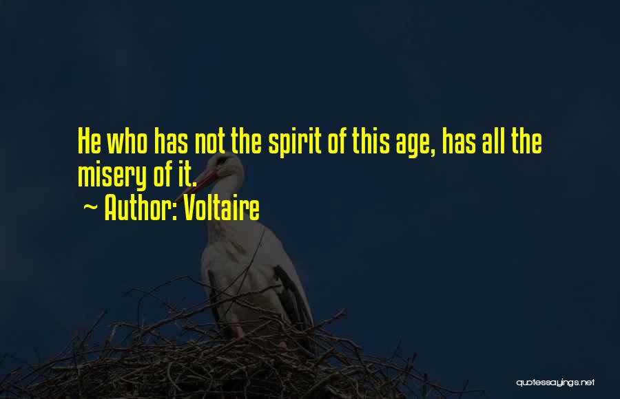 Voltaire Quotes: He Who Has Not The Spirit Of This Age, Has All The Misery Of It.