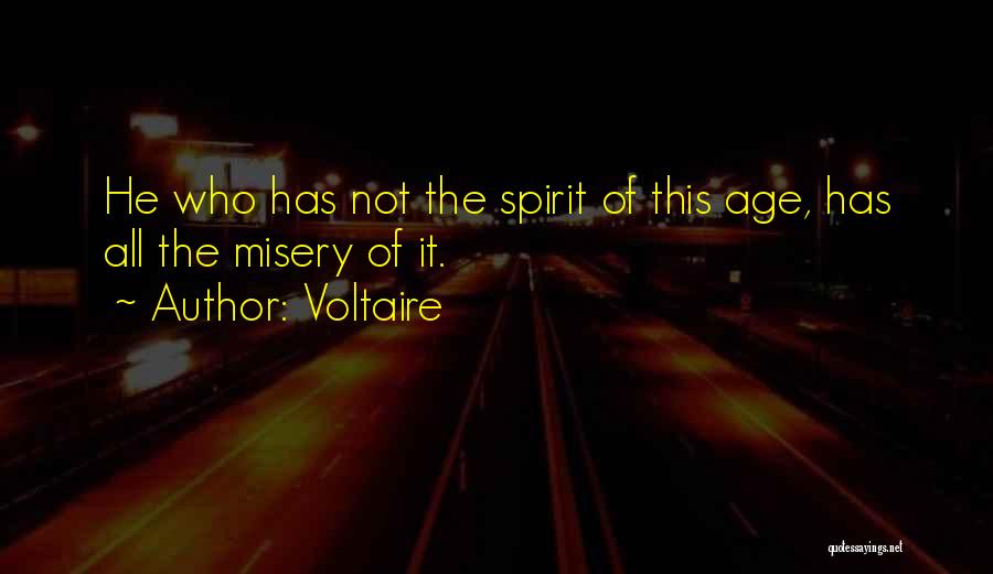Voltaire Quotes: He Who Has Not The Spirit Of This Age, Has All The Misery Of It.