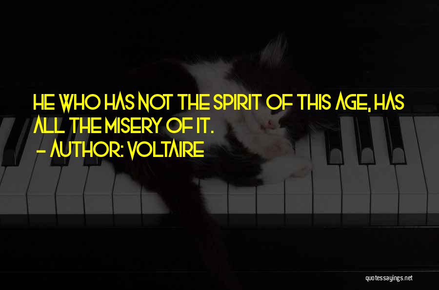 Voltaire Quotes: He Who Has Not The Spirit Of This Age, Has All The Misery Of It.