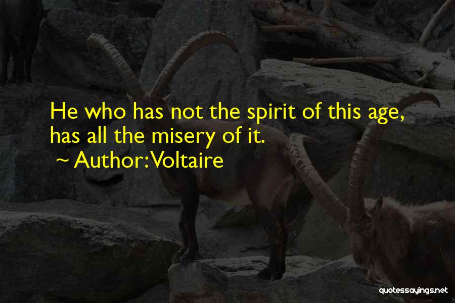 Voltaire Quotes: He Who Has Not The Spirit Of This Age, Has All The Misery Of It.