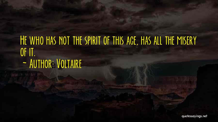Voltaire Quotes: He Who Has Not The Spirit Of This Age, Has All The Misery Of It.