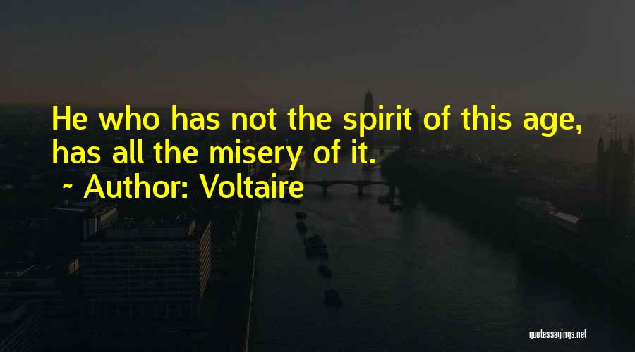 Voltaire Quotes: He Who Has Not The Spirit Of This Age, Has All The Misery Of It.