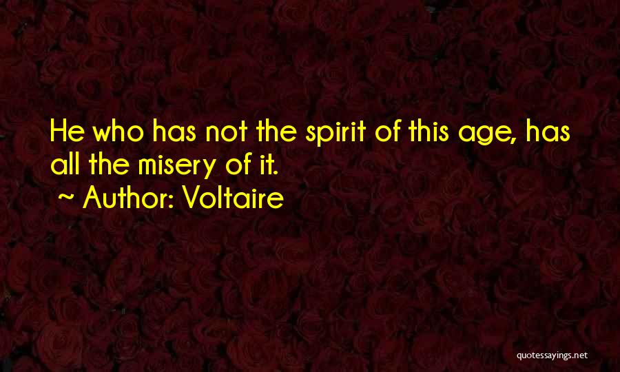 Voltaire Quotes: He Who Has Not The Spirit Of This Age, Has All The Misery Of It.