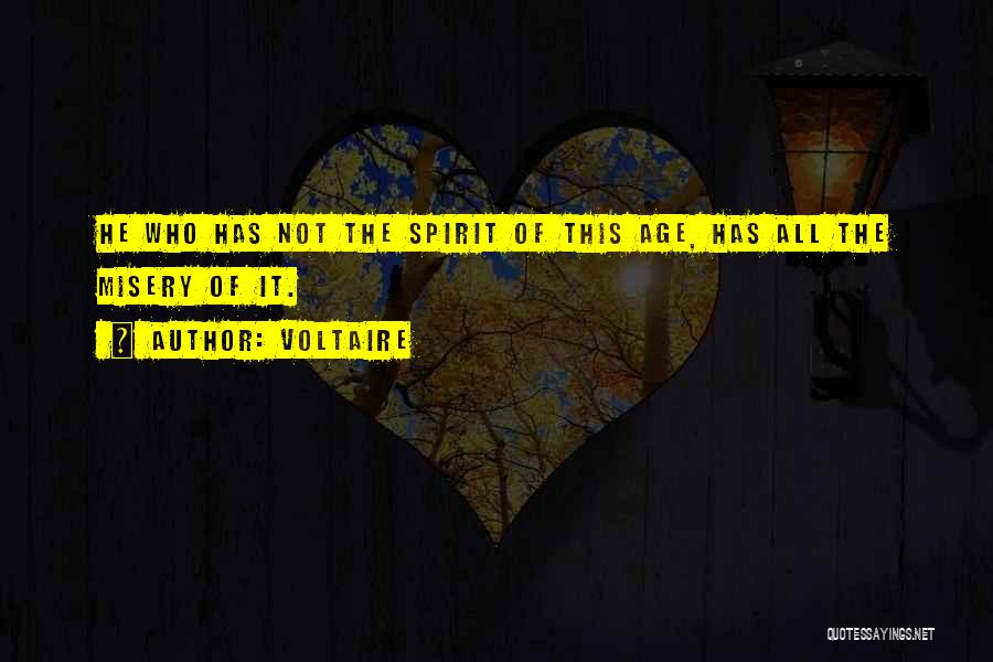 Voltaire Quotes: He Who Has Not The Spirit Of This Age, Has All The Misery Of It.