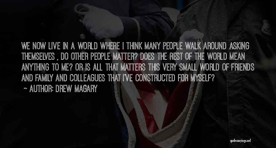 Drew Magary Quotes: We Now Live In A World Where I Think Many People Walk Around Asking Themselves , Do Other People Matter?