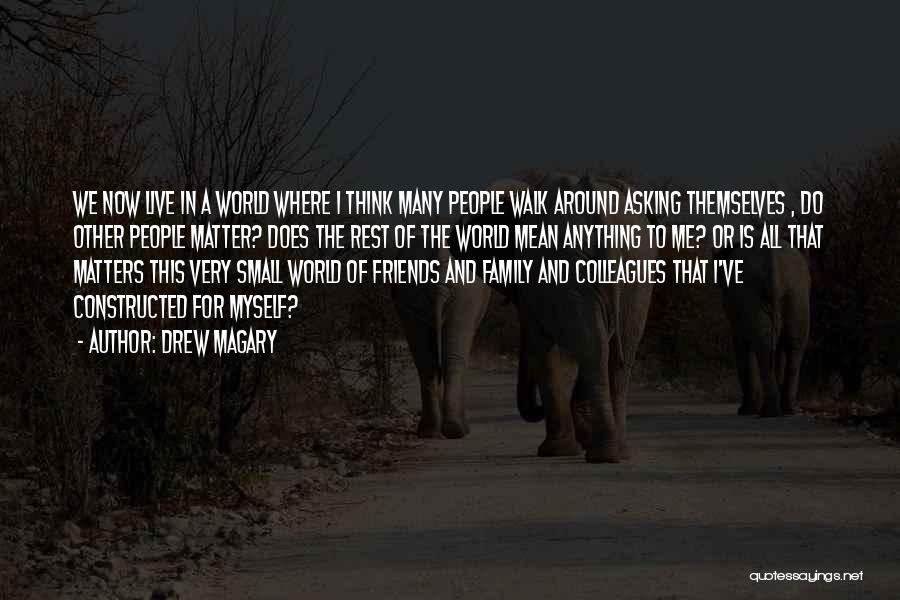 Drew Magary Quotes: We Now Live In A World Where I Think Many People Walk Around Asking Themselves , Do Other People Matter?