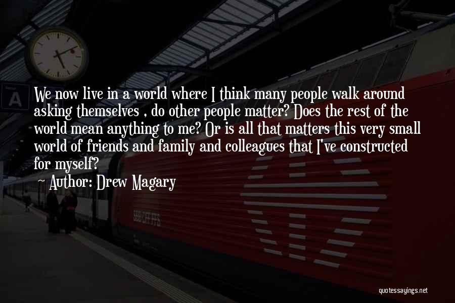 Drew Magary Quotes: We Now Live In A World Where I Think Many People Walk Around Asking Themselves , Do Other People Matter?