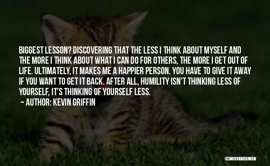 Kevin Griffin Quotes: Biggest Lesson? Discovering That The Less I Think About Myself And The More I Think About What I Can Do