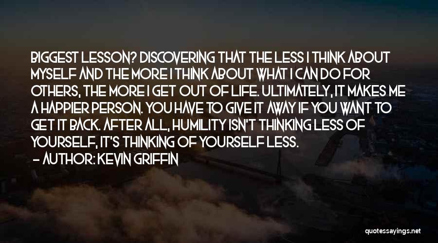 Kevin Griffin Quotes: Biggest Lesson? Discovering That The Less I Think About Myself And The More I Think About What I Can Do