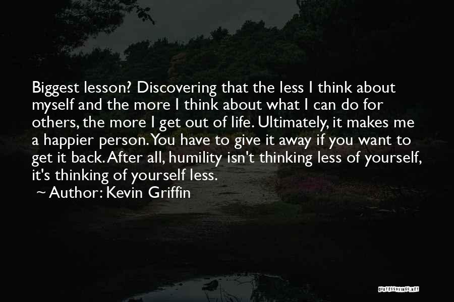 Kevin Griffin Quotes: Biggest Lesson? Discovering That The Less I Think About Myself And The More I Think About What I Can Do