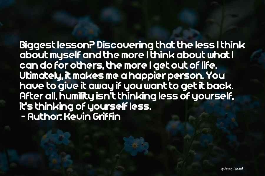 Kevin Griffin Quotes: Biggest Lesson? Discovering That The Less I Think About Myself And The More I Think About What I Can Do