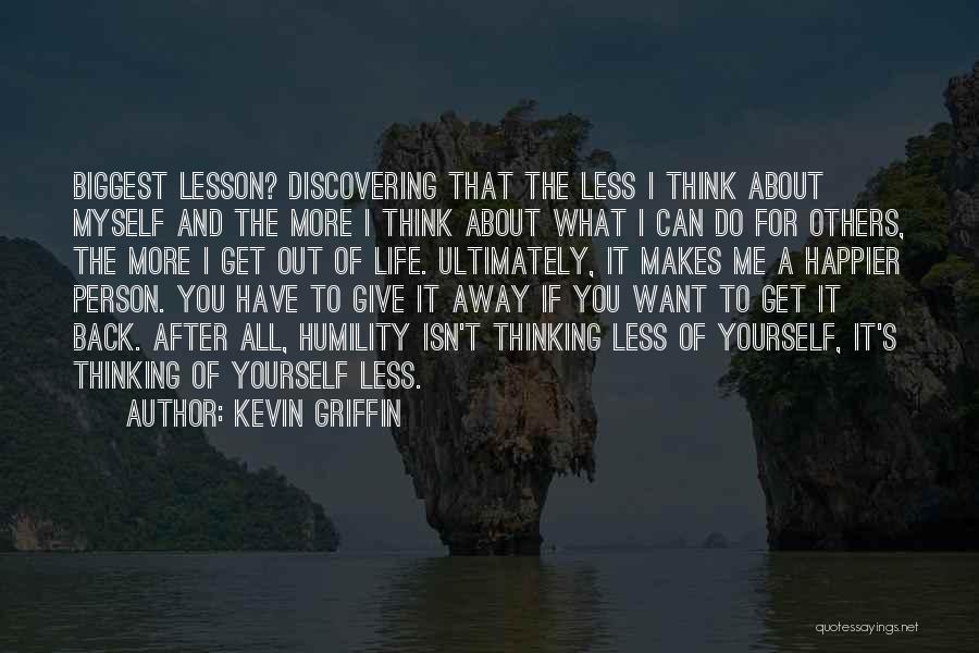 Kevin Griffin Quotes: Biggest Lesson? Discovering That The Less I Think About Myself And The More I Think About What I Can Do