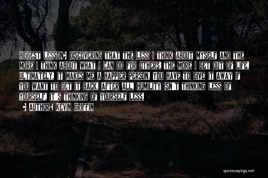 Kevin Griffin Quotes: Biggest Lesson? Discovering That The Less I Think About Myself And The More I Think About What I Can Do