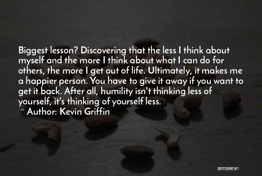 Kevin Griffin Quotes: Biggest Lesson? Discovering That The Less I Think About Myself And The More I Think About What I Can Do