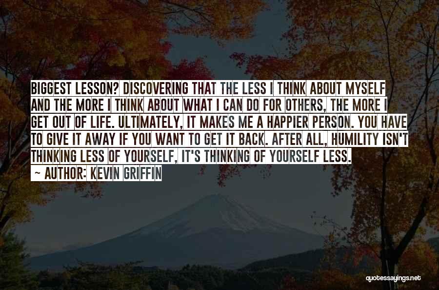 Kevin Griffin Quotes: Biggest Lesson? Discovering That The Less I Think About Myself And The More I Think About What I Can Do