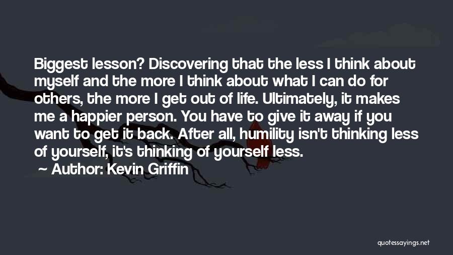 Kevin Griffin Quotes: Biggest Lesson? Discovering That The Less I Think About Myself And The More I Think About What I Can Do