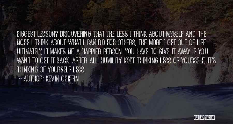 Kevin Griffin Quotes: Biggest Lesson? Discovering That The Less I Think About Myself And The More I Think About What I Can Do