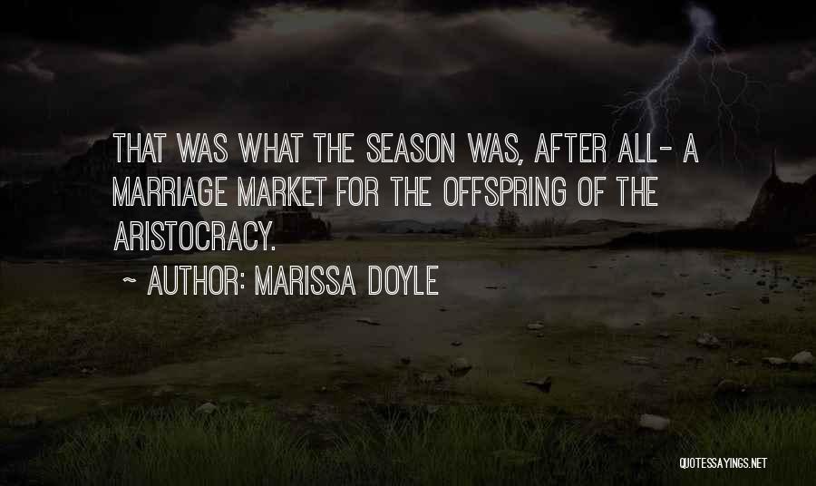 Marissa Doyle Quotes: That Was What The Season Was, After All- A Marriage Market For The Offspring Of The Aristocracy.