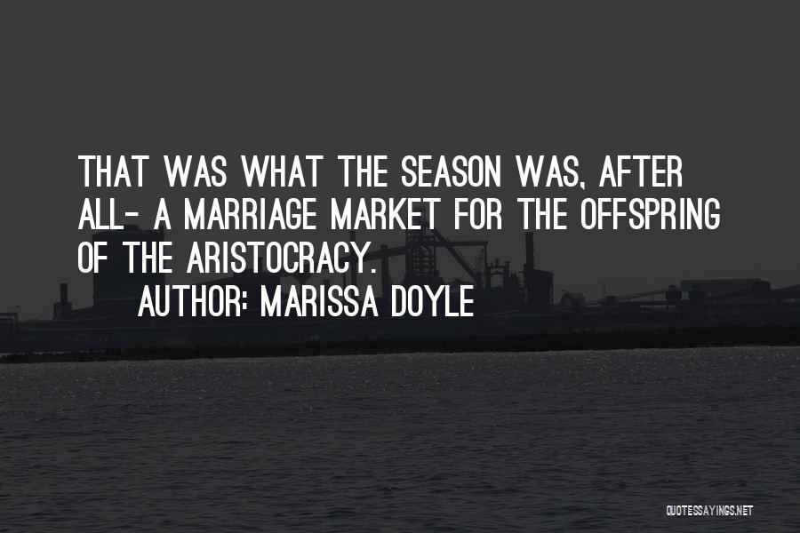 Marissa Doyle Quotes: That Was What The Season Was, After All- A Marriage Market For The Offspring Of The Aristocracy.