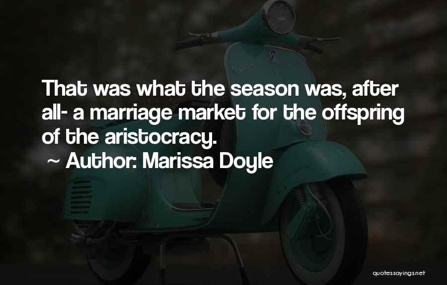 Marissa Doyle Quotes: That Was What The Season Was, After All- A Marriage Market For The Offspring Of The Aristocracy.