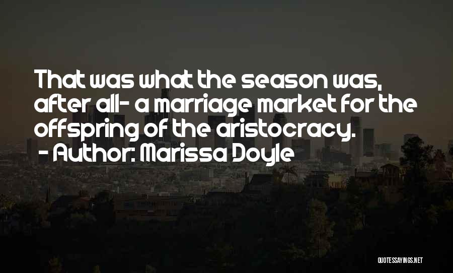 Marissa Doyle Quotes: That Was What The Season Was, After All- A Marriage Market For The Offspring Of The Aristocracy.