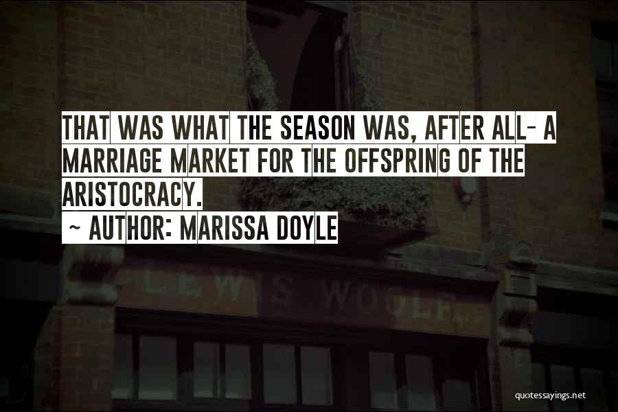 Marissa Doyle Quotes: That Was What The Season Was, After All- A Marriage Market For The Offspring Of The Aristocracy.