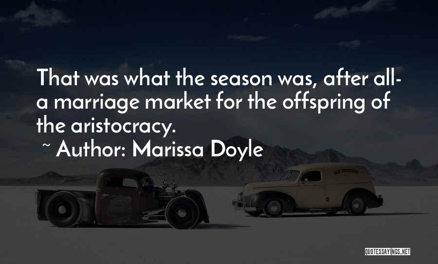 Marissa Doyle Quotes: That Was What The Season Was, After All- A Marriage Market For The Offspring Of The Aristocracy.