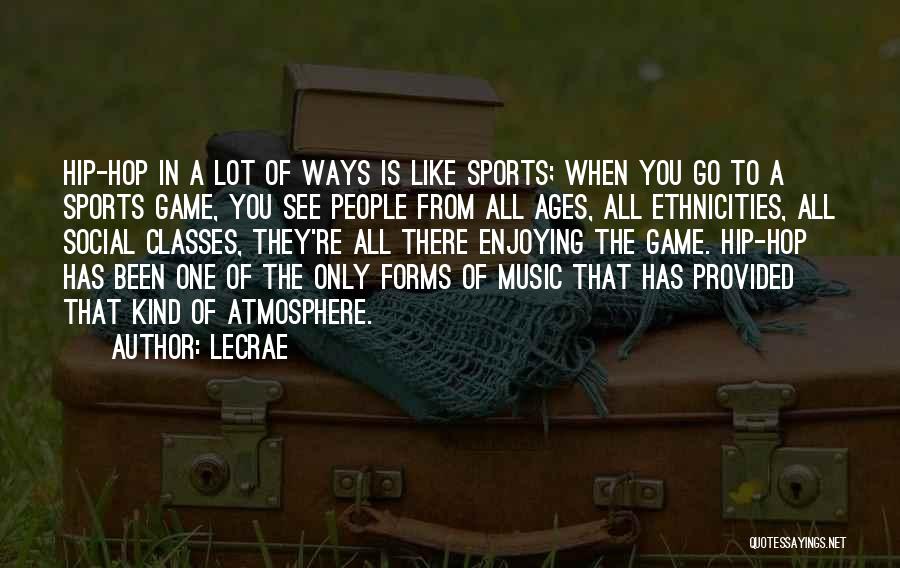 LeCrae Quotes: Hip-hop In A Lot Of Ways Is Like Sports; When You Go To A Sports Game, You See People From