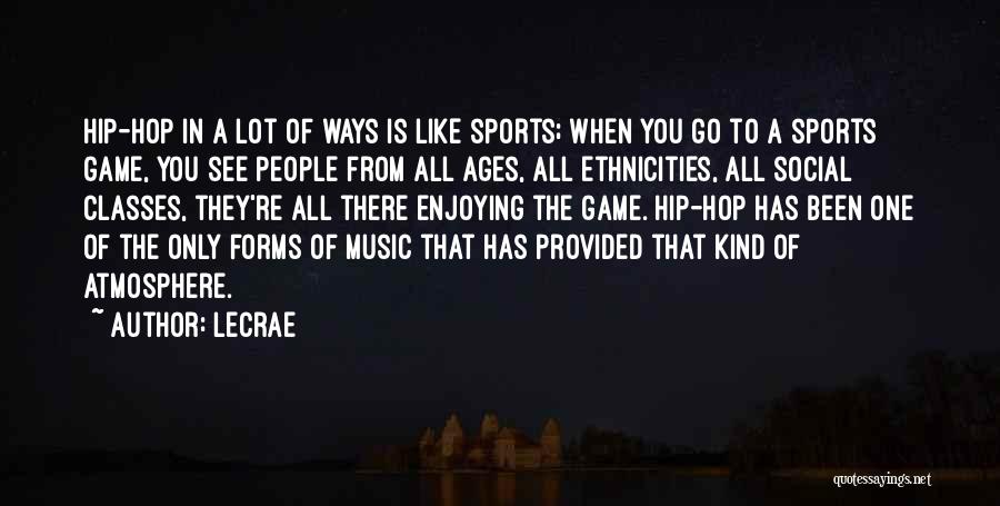 LeCrae Quotes: Hip-hop In A Lot Of Ways Is Like Sports; When You Go To A Sports Game, You See People From