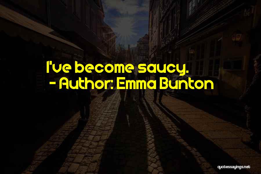 Emma Bunton Quotes: I've Become Saucy.