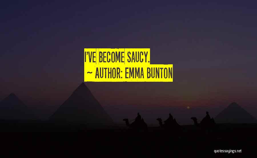 Emma Bunton Quotes: I've Become Saucy.