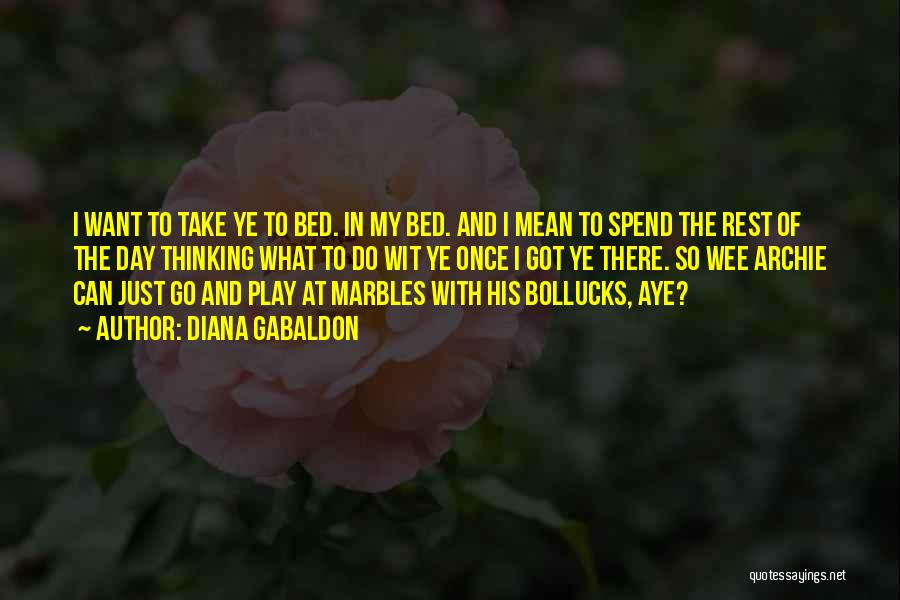 Diana Gabaldon Quotes: I Want To Take Ye To Bed. In My Bed. And I Mean To Spend The Rest Of The Day