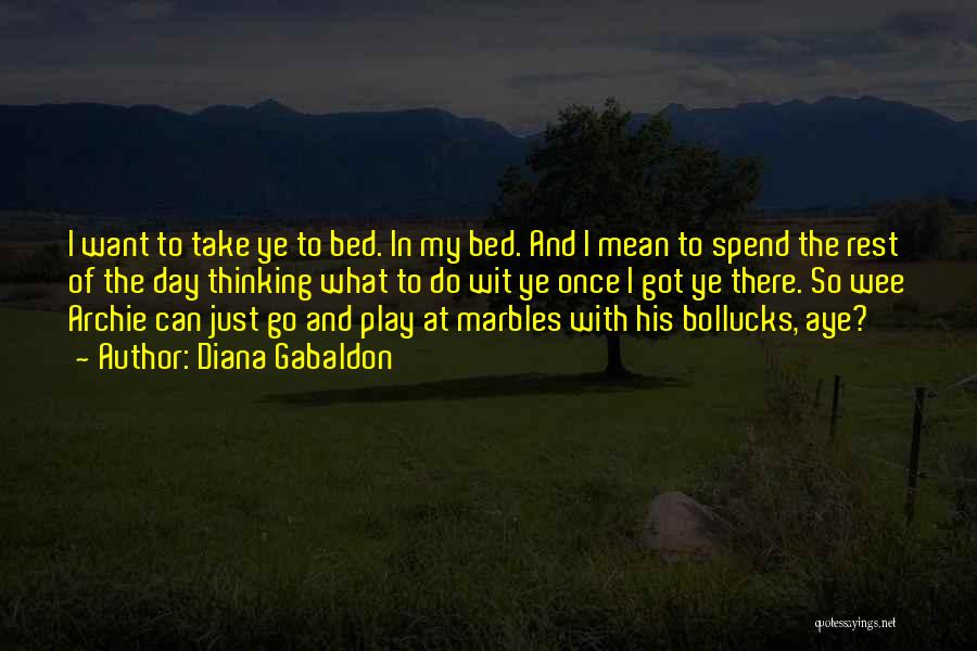 Diana Gabaldon Quotes: I Want To Take Ye To Bed. In My Bed. And I Mean To Spend The Rest Of The Day