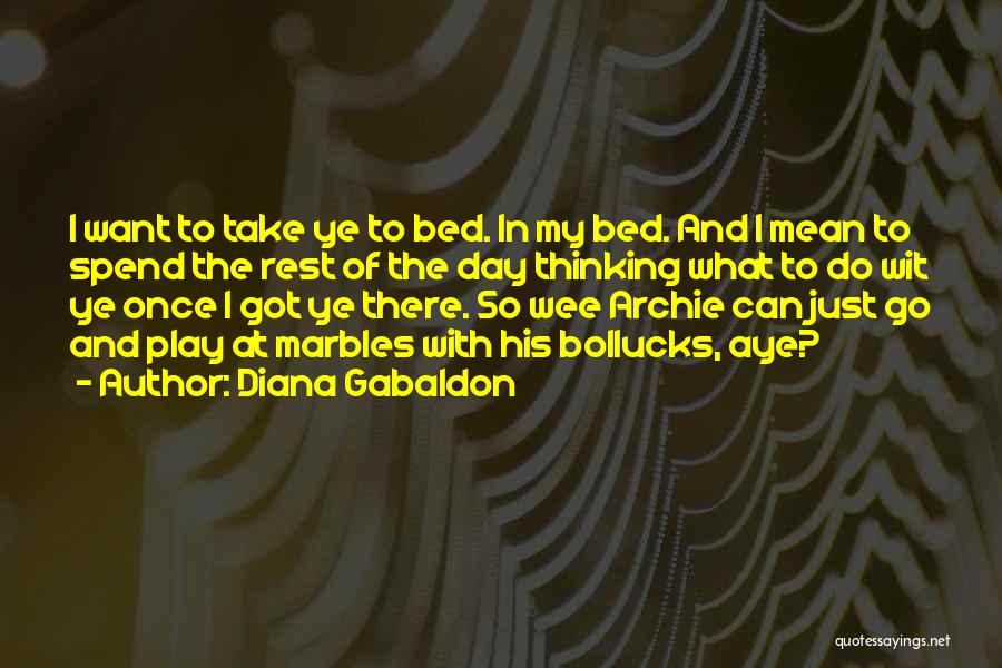 Diana Gabaldon Quotes: I Want To Take Ye To Bed. In My Bed. And I Mean To Spend The Rest Of The Day