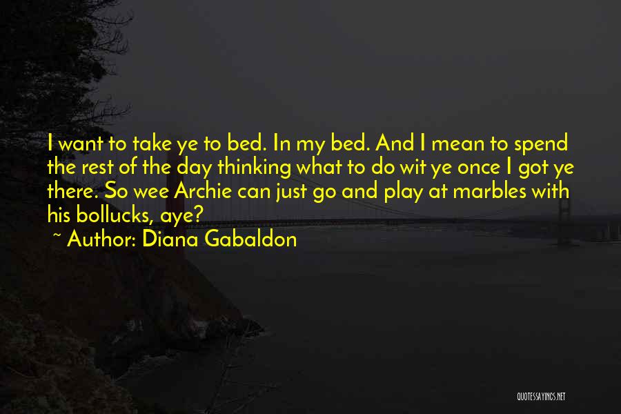 Diana Gabaldon Quotes: I Want To Take Ye To Bed. In My Bed. And I Mean To Spend The Rest Of The Day