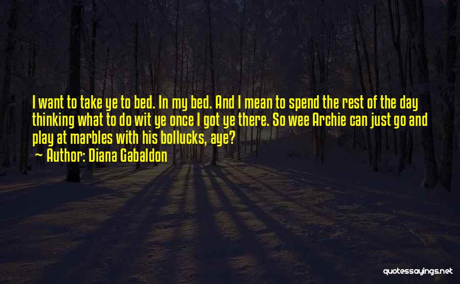 Diana Gabaldon Quotes: I Want To Take Ye To Bed. In My Bed. And I Mean To Spend The Rest Of The Day